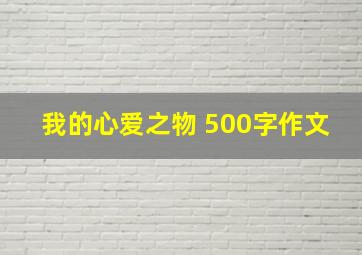 我的心爱之物 500字作文